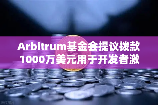 Arbitrum基金会提议拨款1000万美元用于开发者激励，欧易交易所生态迎新一轮增长机遇