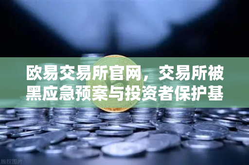 欧易交易所官网，交易所被黑应急预案与投资者保护基金赔付案例深度回顾