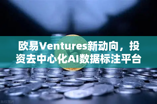 欧易Ventures新动向，投资去中心化AI数据标注平台，推动Web3与AI深度融合