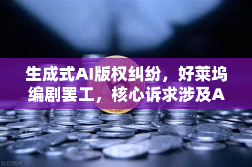 生成式AI版权纠纷，好莱坞编剧罢工，核心诉求涉及AI如何重塑创作伦理