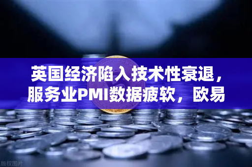 英国经济陷入技术性衰退，服务业PMI数据疲软，欧易交易所洞察市场波动与避险策略
