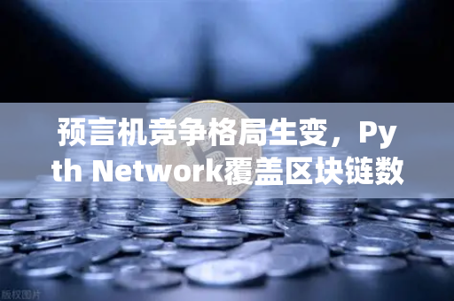 预言机竞争格局生变，Pyth Network覆盖区块链数量超越Chainlink，欧易交易所如何布局？