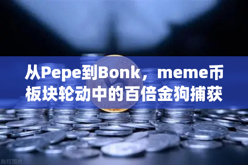 从Pepe到Bonk，meme币板块轮动中的百倍金狗捕获指南