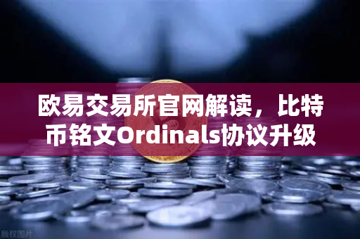 欧易交易所官网解读，比特币铭文Ordinals协议升级，BRC-20转账效率提升50%