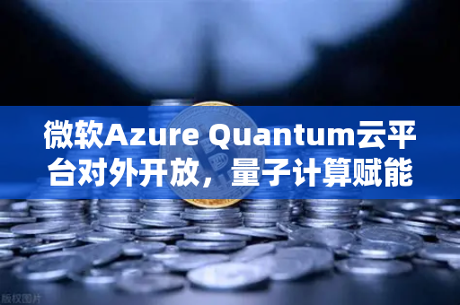 微软Azure Quantum云平台对外开放，量子计算赋能欧易交易所未来生态