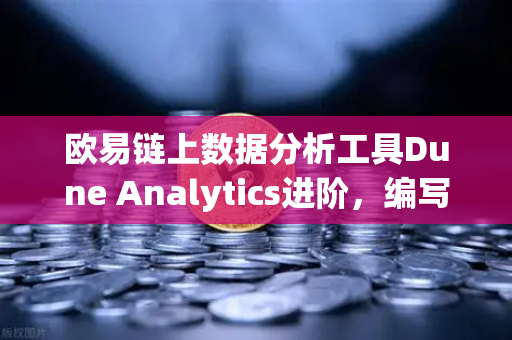 欧易链上数据分析工具Dune Analytics进阶，编写SQL查询链上数据