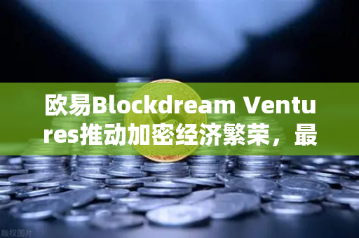 欧易Blockdream Ventures推动加密经济繁荣，最新参投GameFi项目路演深度解析