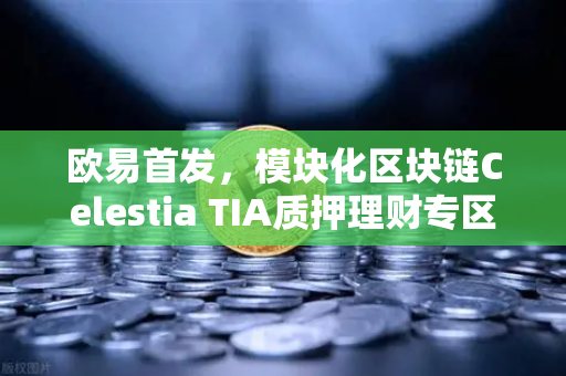 欧易首发，模块化区块链Celestia TIA质押理财专区上线—开启加密资产增值新纪元