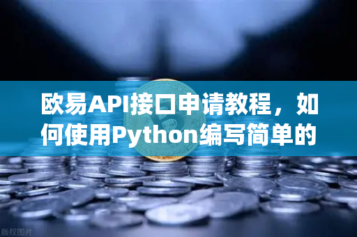 欧易API接口申请教程，如何使用Python编写简单的交易脚本？