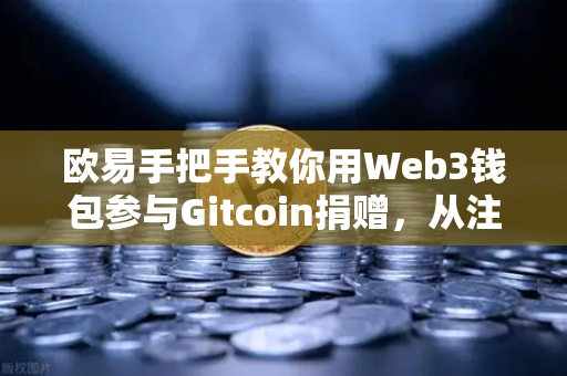 欧易手把手教你用Web3钱包参与Gitcoin捐赠，从注册到实操全攻略