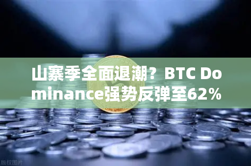 山寨季全面退潮？BTC Dominance强势反弹至62%心理关口—市场风向已变，投资者如何调整策略？