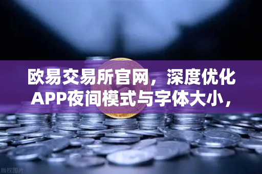 欧易交易所官网，深度优化APP夜间模式与字体大小，提升用户视觉体验