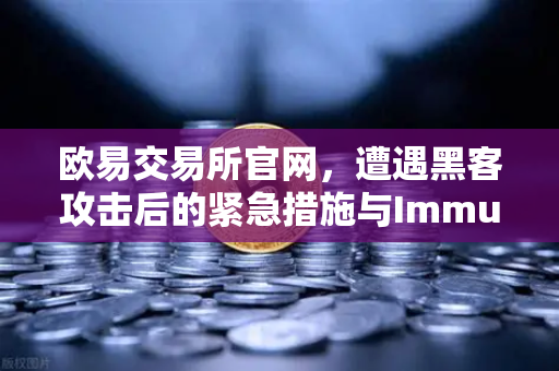 欧易交易所官网，遭遇黑客攻击后的紧急措施与Immunefi白帽救援全解析