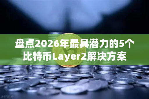 盘点2026年最具潜力的5个比特币Layer2解决方案
