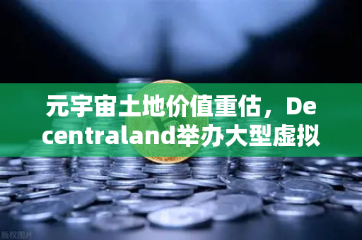 元宇宙土地价值重估，Decentraland举办大型虚拟音乐节，开启数字地产新纪元