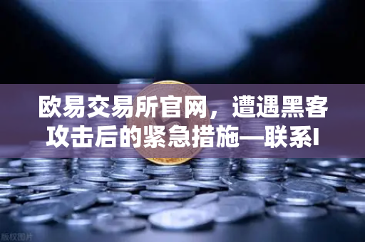 欧易交易所官网，遭遇黑客攻击后的紧急措施—联系Immunefi寻求白帽帮助全指南