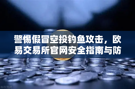 警惕假冒空投钓鱼攻击，欧易交易所官网安全指南与防骗策略