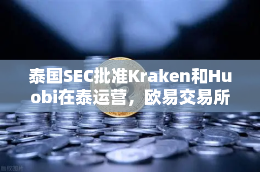 泰国SEC批准Kraken和Huobi在泰运营，欧易交易所如何应对全球市场竞争新格局？