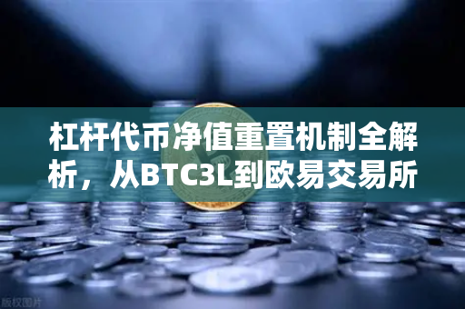 杠杆代币净值重置机制全解析，从BTC3L到欧易交易所实战指南