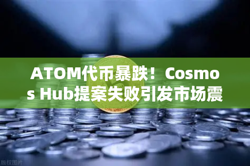 ATOM代币暴跌！Cosmos Hub提案失败引发市场震荡，投资者何去何从？