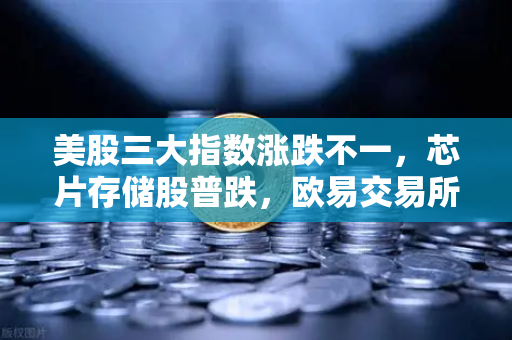 美股三大指数涨跌不一，芯片存储股普跌，欧易交易所官网深度解析市场动向与投资策略