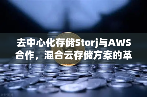 去中心化存储Storj与AWS合作，混合云存储方案的革新与未来