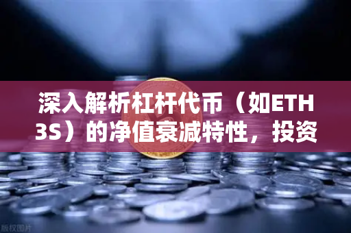 深入解析杠杆代币（如ETH3S）的净值衰减特性，投资者必读指南