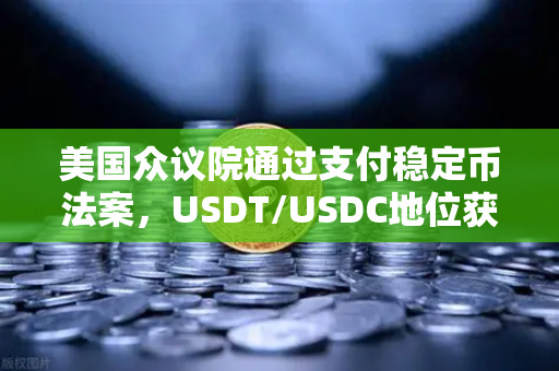 美国众议院通过支付稳定币法案，USDT/USDC地位获确认，欧易交易所下载需求激增