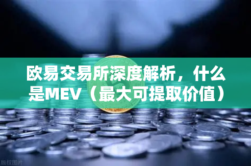 欧易交易所深度解析，什么是MEV（最大可提取价值）三明治攻击是如何发生的？