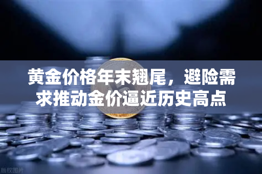 黄金价格年末翘尾，避险需求推动金价逼近历史高点