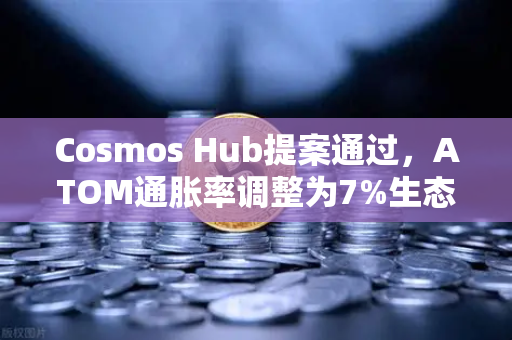 Cosmos Hub提案通过，ATOM通胀率调整为7%生态迎来关键转折点