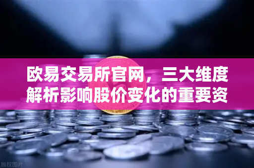 欧易交易所官网，三大维度解析影响股价变化的重要资讯