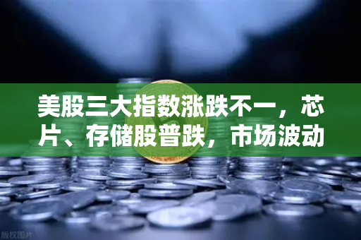 美股三大指数涨跌不一，芯片、存储股普跌，市场波动下的投资策略解析