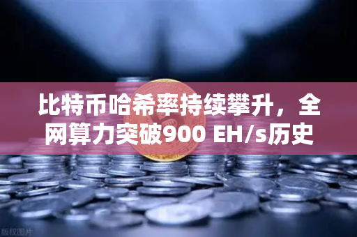 比特币哈希率持续攀升，全网算力突破900 EH/s历史新高，欧易交易所官网深度解析