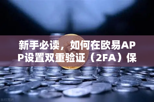 新手必读，如何在欧易APP设置双重验证（2FA）保护资产的终极安全指南