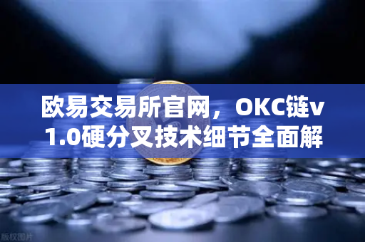 欧易交易所官网，OKC链v1.0硬分叉技术细节全面解析—EVM兼容性进一步优化的里程碑