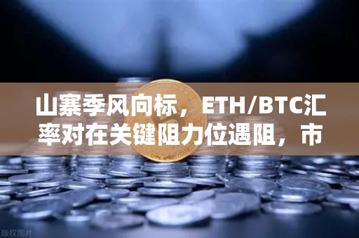 山寨季风向标，ETH/BTC汇率对在关键阻力位遇阻，市场分化信号显现
