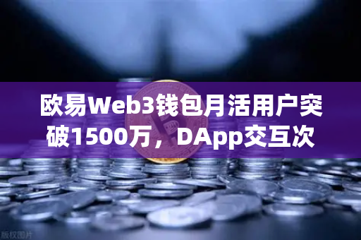 欧易Web3钱包月活用户突破1500万，DApp交互次数创新高揭示去中心化生态新趋势