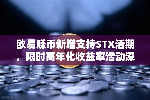 欧易赚币新增支持STX活期，限时高年化收益率活动深度解析
