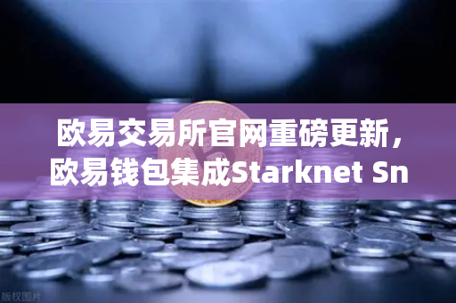 欧易交易所官网重磅更新，欧易钱包集成Starknet Snap，全面支持STRK代币管理与交互