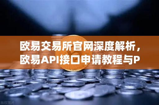 欧易交易所官网深度解析，欧易API接口申请教程与Python交易脚本实战
