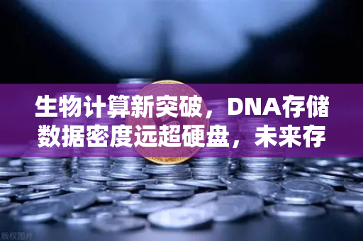 生物计算新突破，DNA存储数据密度远超硬盘，未来存储革命正在来临