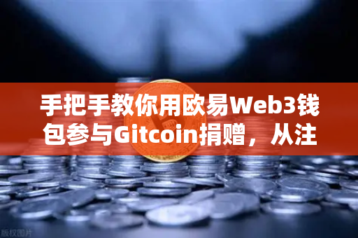 手把手教你用欧易Web3钱包参与Gitcoin捐赠，从注册到完成捐赠的全流程指南