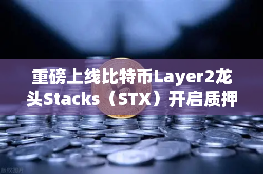 重磅上线比特币Layer2龙头Stacks（STX）开启质押挖矿，欧易交易所首批接入