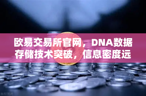 欧易交易所官网，DNA数据存储技术突破，信息密度远超硅基存储