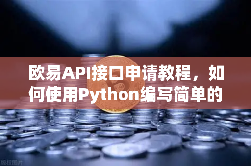 欧易API接口申请教程，如何使用Python编写简单的交易脚本？