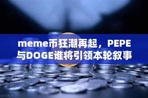 meme币狂潮再起，PEPE与DOGE谁将引领本轮叙事？深度解析与投资指南