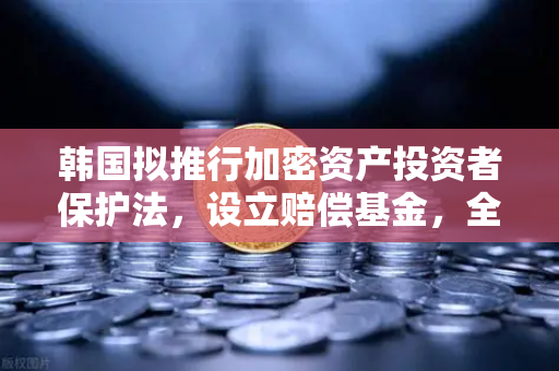 韩国拟推行加密资产投资者保护法，设立赔偿基金，全球监管新范式与欧易交易所的合规启示