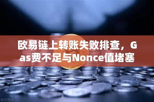 欧易链上转账失败排查，Gas费不足与Nonce值堵塞怎么办