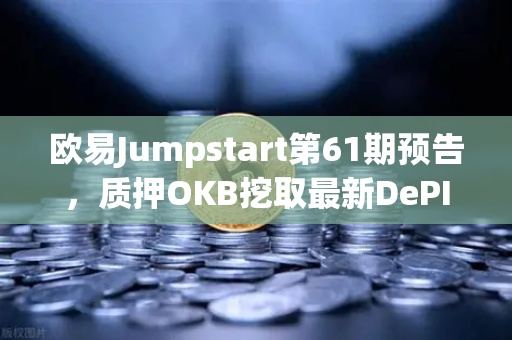 欧易Jumpstart第61期预告，质押OKB挖取最新DePIN赛道潜力币，开启去中心化基础设施新篇章